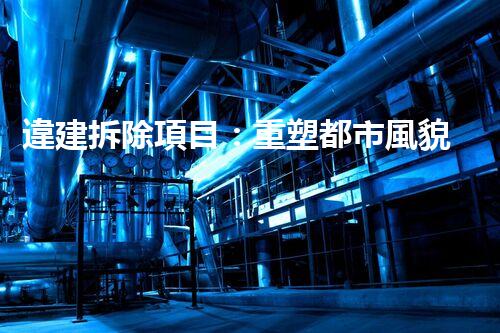 違建拆除項目：重塑都市風貌，共建和諧家園